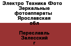 Электро-Техника Фото - Зеркальные фотоаппараты. Ярославская обл.,Переславль-Залесский г.